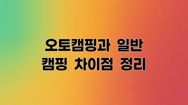 오토캠핑과 일반 캠핑 차이점 정리