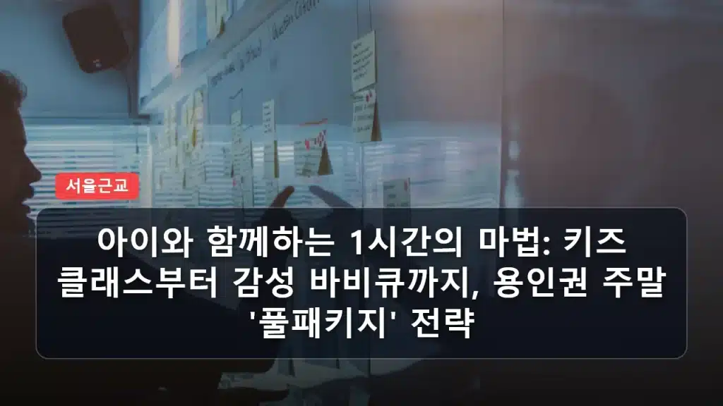 아이와 함께하는 1시간의 마법: 키즈 클래스부터 감성 바비큐까지, 용인권 주말 ‘풀패키지’ 전략