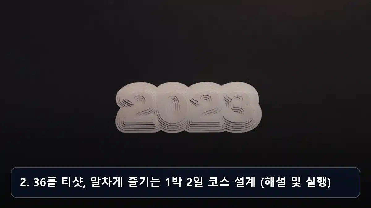 2. 36홀 티샷, 알차게 즐기는 1박 2일 코스 설계 (해설 및 실행) 관련 이미지