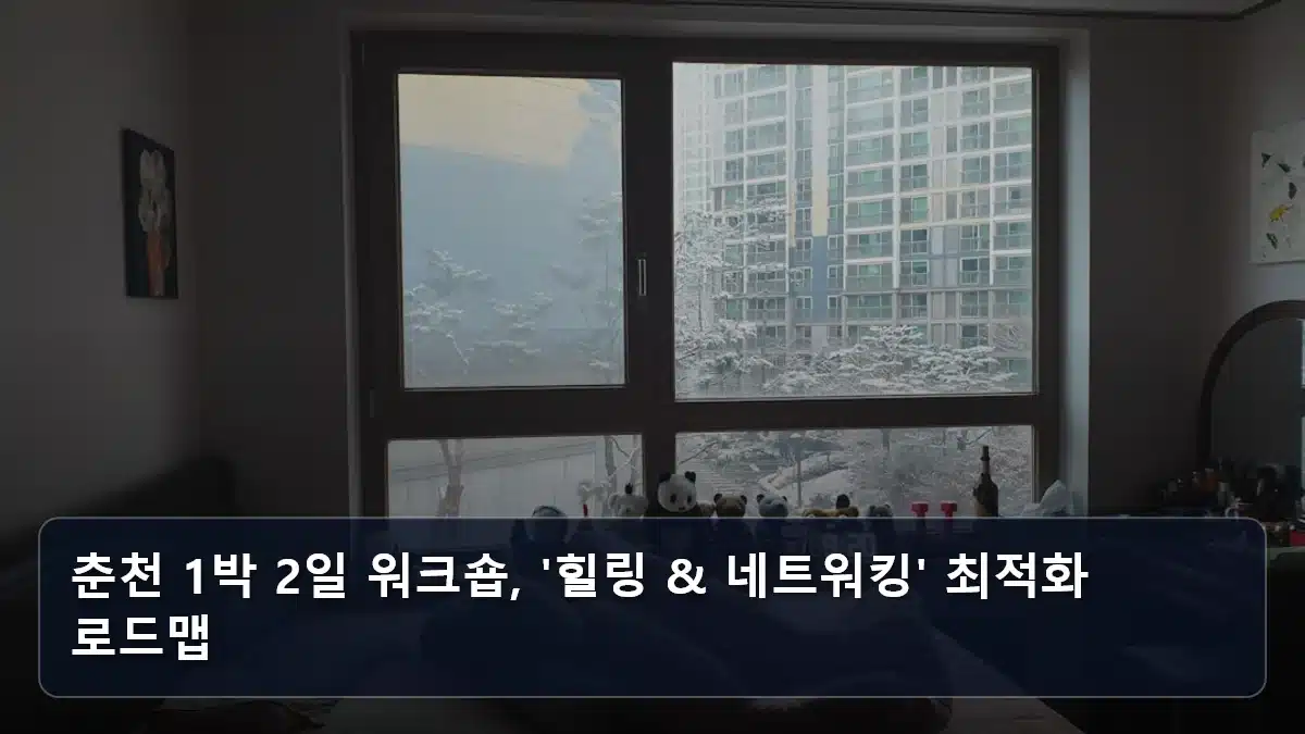 춘천 1박 2일 워크숍, '힐링 & 네트워킹' 최적화 로드맵 관련 이미지