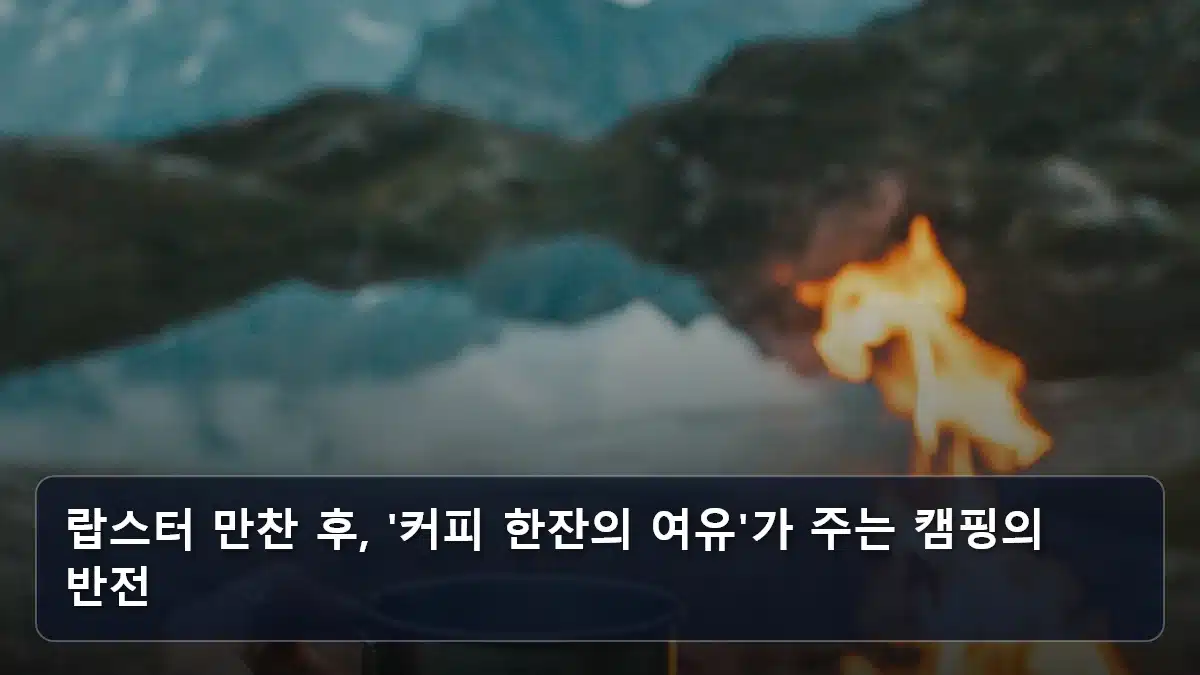 랍스터 만찬 후, '커피 한잔의 여유'가 주는 캠핑의 반전 관련 이미지