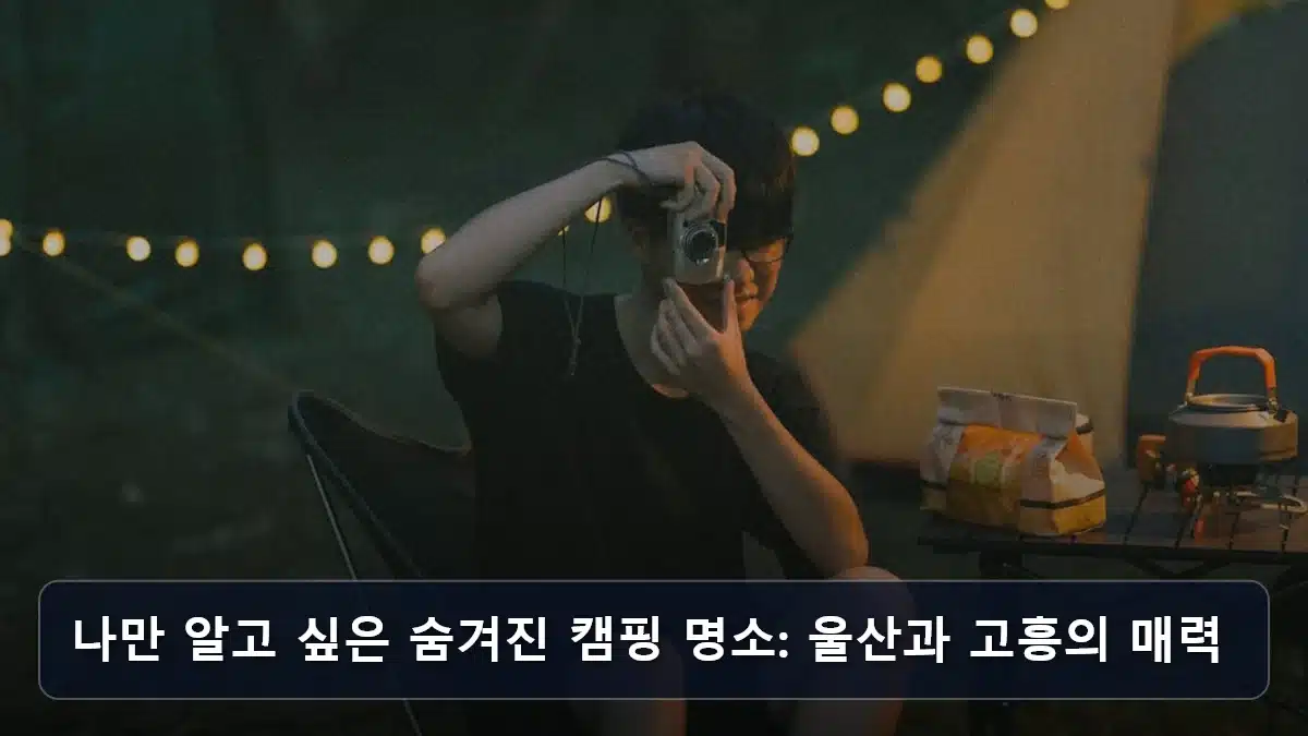 나만 알고 싶은 숨겨진 캠핑 명소: 울산과 고흥의 매력 관련 이미지