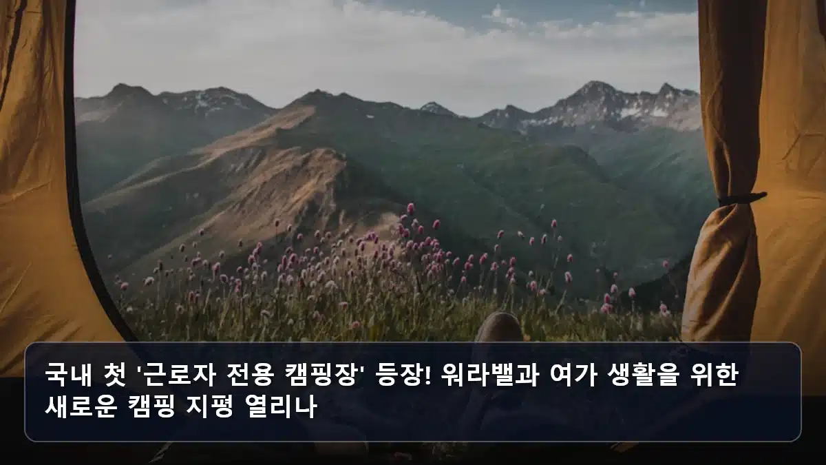 국내 첫 '근로자 전용 캠핑장' 등장! 워라밸과 여가 생활을 위한 새로운 캠핑 지평 열리나 관련 이미지