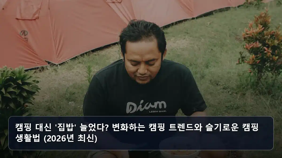 캠핑 대신 '집밥' 늘었다? 변화하는 캠핑 트렌드와 슬기로운 캠핑 생활법 (2026년 최신) 관련 이미지