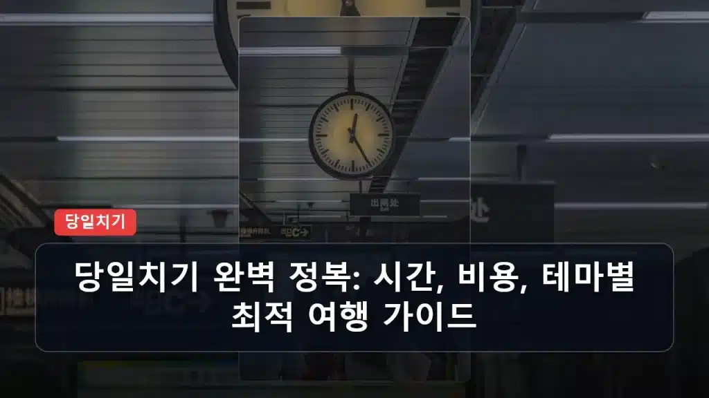 당일치기 완벽 정복: 시간, 비용, 테마별 최적 여행 가이드