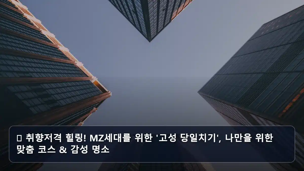 🌊 취향저격 힐링! MZ세대를 위한 '고성 당일치기', 나만을 위한 맞춤 코스 & 감성 명소 관련 이미지